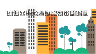 重磅！住建部：施工/監理/設計資質期滿的，統一延長至7月31日！